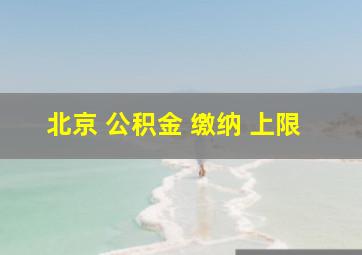 北京 公积金 缴纳 上限